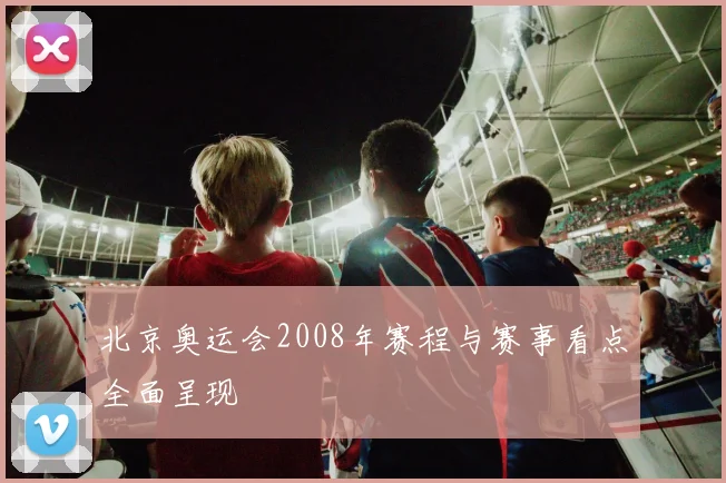 北京奥运会2008年赛程与赛事看点全面呈现