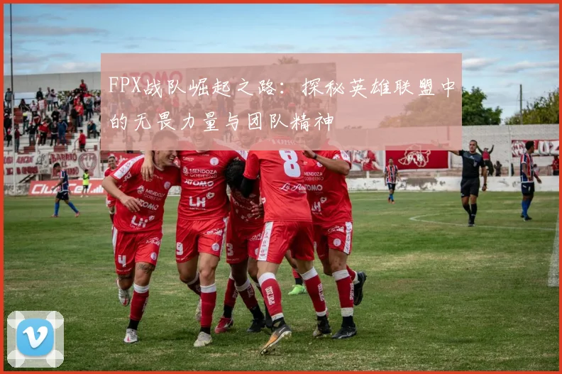FPX战队崛起之路：探秘英雄联盟中的无畏力量与团队精神